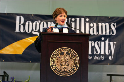 Mrs. Laura Bush delivers the commencement speech on Saturday, May 20, 2006, to Roger Williams University's graduating class of 2006, in Bristol, Rhode Island. In her remark, Mrs. Bush recognized Nadima Sahar, Arezo Kohistani and Mahbooba Babrakzai, the first graduates of the Initiative to Educate Afghan Women at Roger Williams University: “American women know that Afghanistan's future success requires widespread education among Afghans. By educating promising young Afghan women in American colleges, the Initiative is making sure Afghanistan‘s future leaders will extend the freedom and opportunity of their new democracy to all Afghans including women and girls,” said Mrs. Bush.