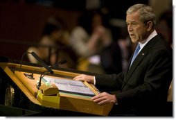 President George W. Bush speaks before the 62nd session of the United Nations General Assembly Tuesday, Sept. 25, 2007, in New York City. Said the President, "With the commitment and courage of this chamber, we can build a world where people are free to speak, assemble, and worship as they wish; a world where children in every nation grow up healthy, get a decent education, and look to the future with hope; a world where opportunity crosses every border. It is the promise that established this body. And with our determination, it can be the future of our world." White House photo by Eric Draper