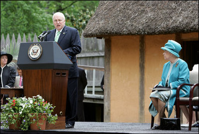 Vice President Dick Cheney delivers remarks welcoming Her Majesty Queen Elizabeth II during the 400th anniversary celebrations at Jamestown Settlement in Williamsburg, Virginia, Friday, May 4, 2007. "Here at this first settlement, named in honor of the English King, we are joined today by the sovereign who now occupies that throne," said the Vice President. "She and Prince Philip are held in the highest regard throughout this nation, and their visit today only affirms the ties of trust and warm friendship between our two countries." 